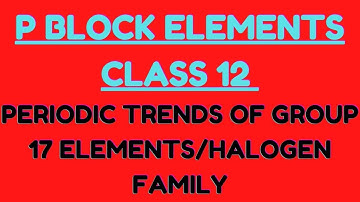 Group 17 Halogens P Block Elements Class 12 Chemistry /Periodic Trend And Physical Properties