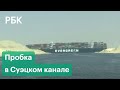 Гигантский контейнеровоз Ever Given заблокировал Суэцкий канал: видео