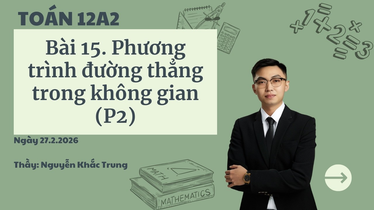 Toán 12A2 - Ngày 27.2.2026 - Bài 15: Phương trình đường thẳng trong không gian (P2).