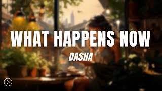 Dasha - What Happens Now (Lyrics)