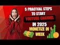5 Practical Steps To Start YouTube Channel in 2025| Monetize Your Channel in Just 1 Week..