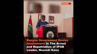 Kenyan Government Denies Involvement In The Arrest and Repatriation of IPOB Leader, Nnamdi Kanu