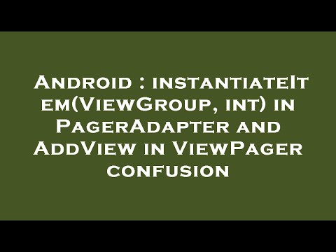 Android : instantiateItem(ViewGroup, int) in PagerAdapter and AddView in ViewPager confusion