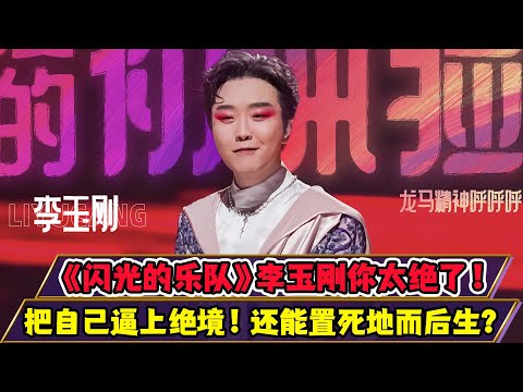 《閃光的樂隊》李玉剛你太絕了！把自己逼上絕境！還能置死地而后生？