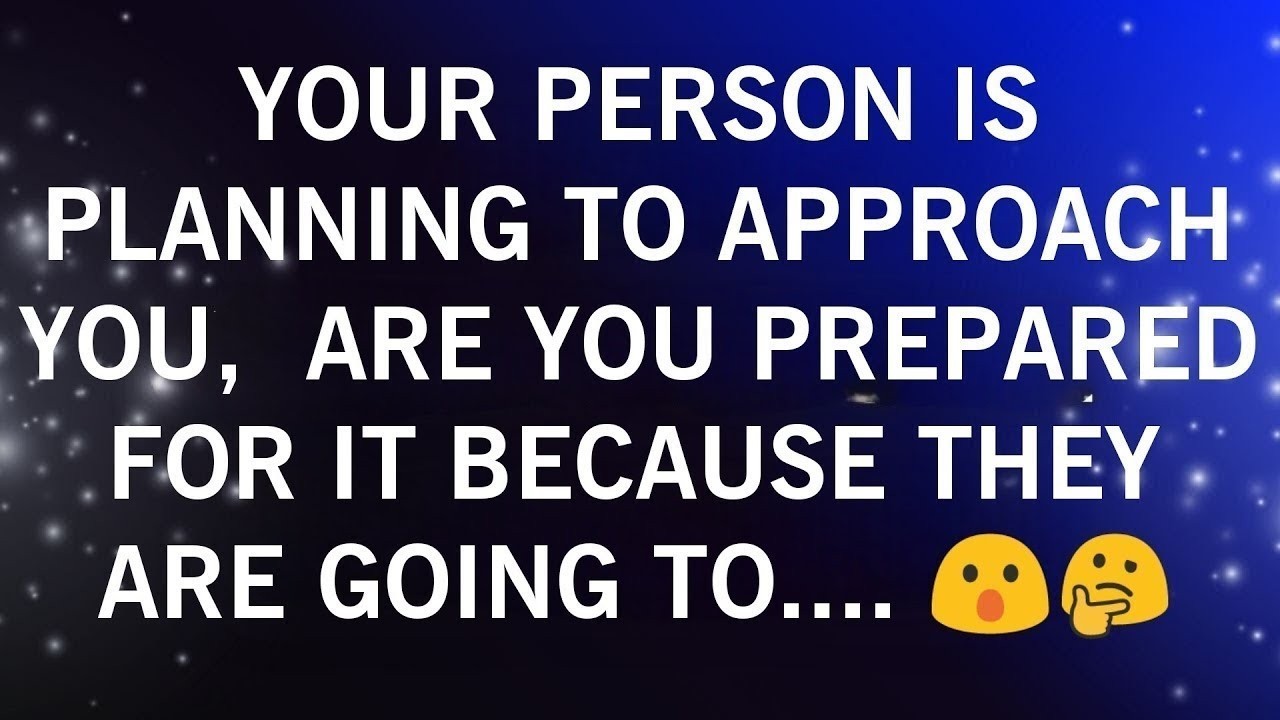 YOUR PERSON IS PLANNING TO APPROACH YOU ARE YOU PREPARED FOR IT BECAUSE THEY ARE GOING TO..🤔