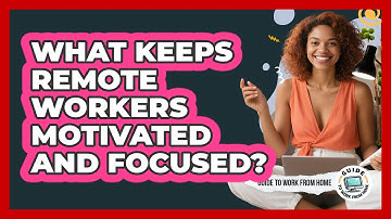 What Keeps Remote Workers Motivated And Focused?