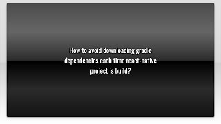 How to avoid downloading gradle dependencies each time react-native project is build?