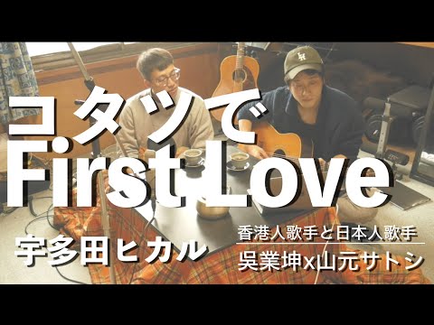 香港人歌手とコタツで『First Love』を歌う【吳業坤×山元サトシ】