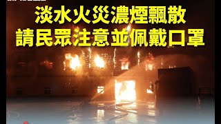 新北淡水泡棉工廠陷火海 消防局籲周邊緊密門窗