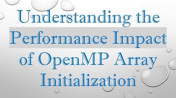 Understanding the Performance Impact of OpenMP Array Initialization