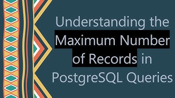 Understanding the Maximum Number of Records in PostgreSQL Queries