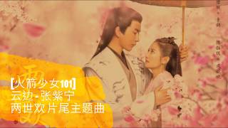 两世欢-【火箭少女101张紫宁-云边】The Love Lasts Two Minds OST 片尾主
