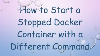 How to Start a Stopped Docker Container with a Different Command