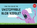 Can you solve the unstoppable blob riddle? - Dan Finkel