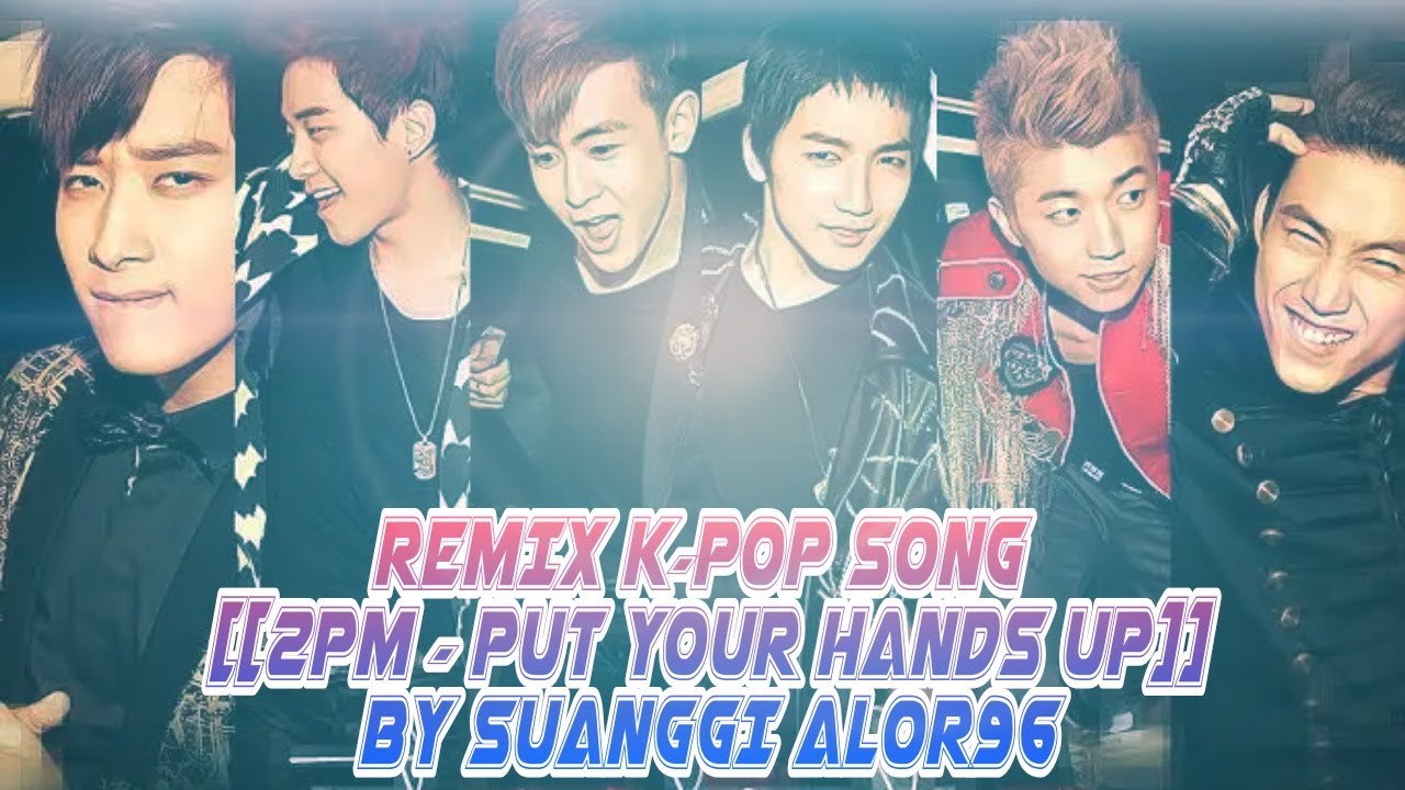 REMIX K-POP SONG [[2PM - PUT YOUR HANDS UP]] BY SUANGGI ALOR96 - YouTube
