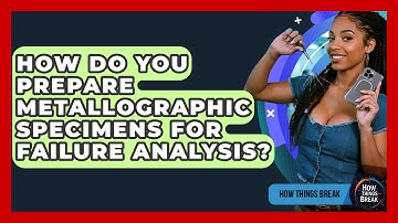 How Do You Prepare Metallographic Specimens For Failure Analysis? - How Things Break