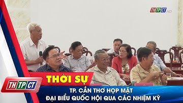 TP. Cần Thơ họp mặt Đại biểu Quốc hội qua các nhiệm kỳ| Cần Thơ TV