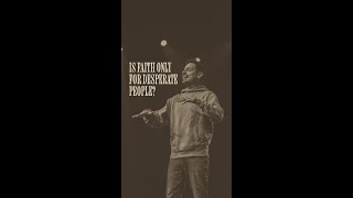 Is faith only for desparate people?