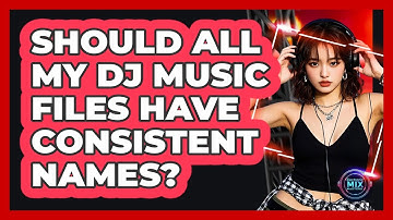 Should all my DJ music files have consistent names?