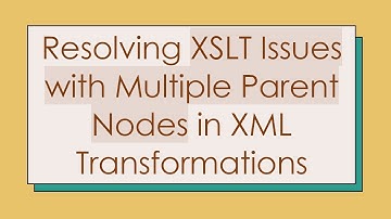 Resolving XSLT Issues with Multiple Parent Nodes in XML Transformations