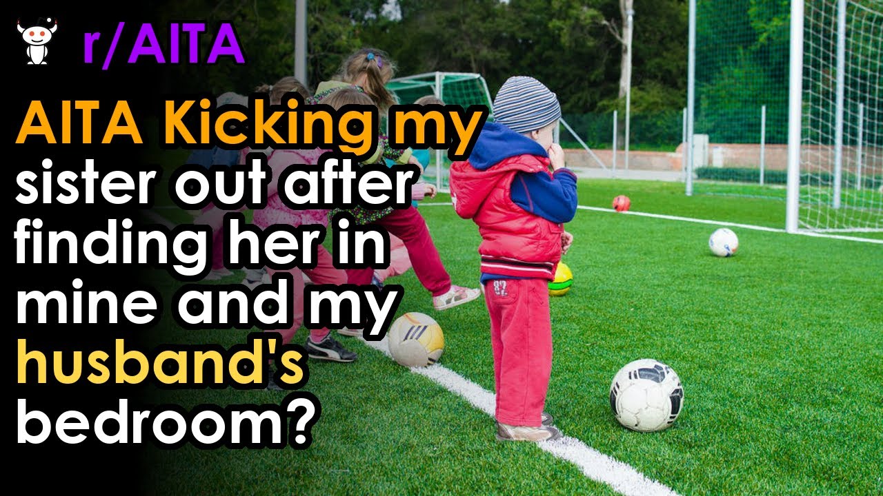 AITA Kicking my sister out after finding her in mine and my husband's ...