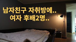 남자친구 자취방에 여자 후배 2명을 왜...[연애사연][연애고민]