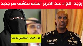 عاجل:زوجة اللواء عبد العزيز الفغم تكشف سر جديد يهز السعودية حول القاتل الحقيقي لزوجها