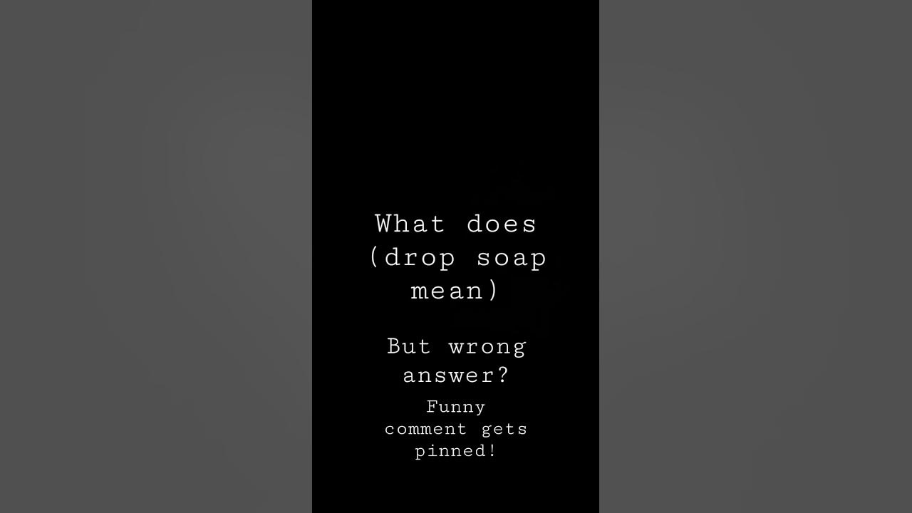 what does drop the soap mean but wrong YouTube