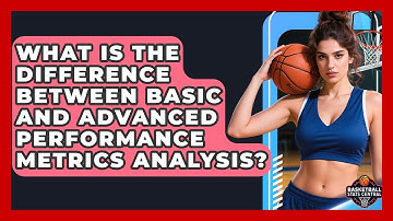 What Is the Difference Between Basic and Advanced Performance Metrics Analysis?
