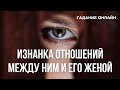 Гадание Онлайн "Изнанка Отношений Между Ним И Его Женой" Часть 1