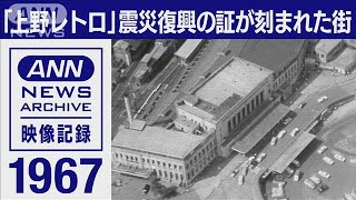 「上野レトロ」震災の炎から立ち上がり、戦災をくぐり抜けてきた街の戦後　1967年(2022年10月28日)