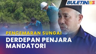PENCEMARAN SUNGAI | Kompaun Lebih Tinggi Bagi Penjenayah Alam Sekitar PENCEMARAN SUNGAI | Kompaun Lebih Tinggi Bagi Penjenayah Alam Sekitar