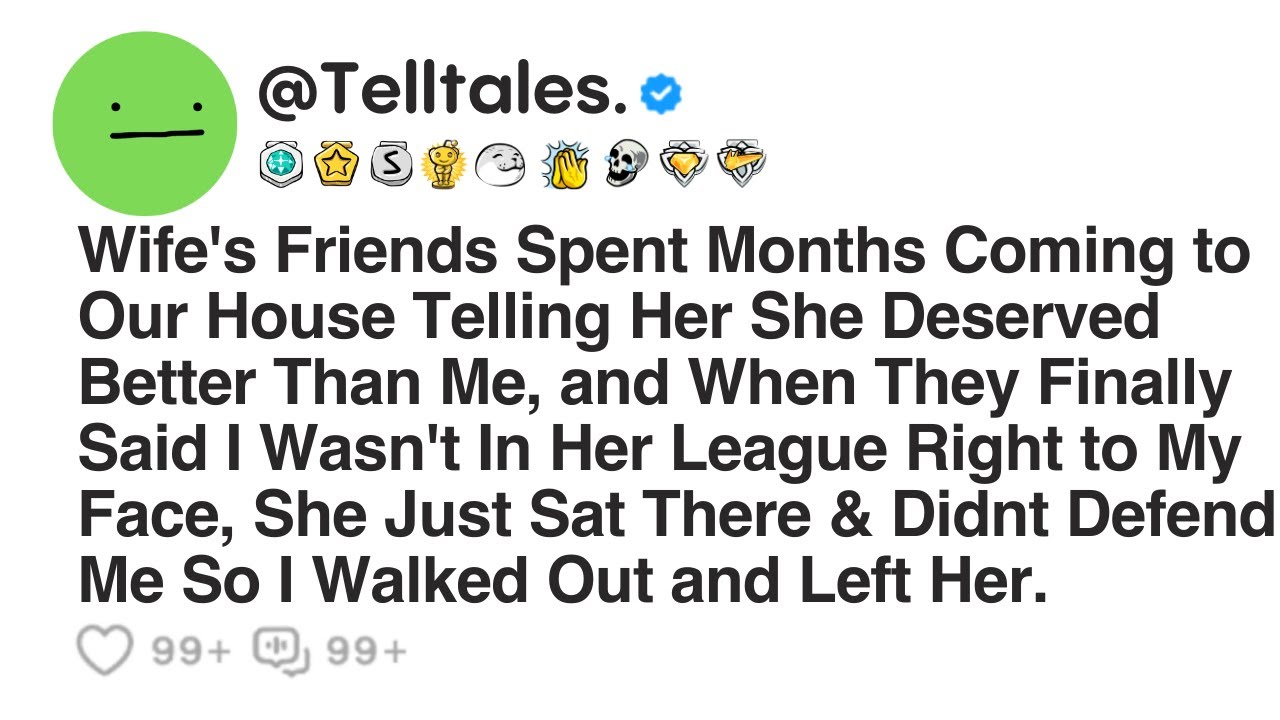 Wife's Friends Spent Months Coming to Our House Telling Her She Deserved Better Than Me...