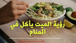 رؤية الميت يأكل في المنام  تفسير حلم الأكل مع الميت فى المنام.