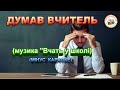 ДУМАВ ВЧИТЕЛЬ (МІНУС КАРАОКЕ)