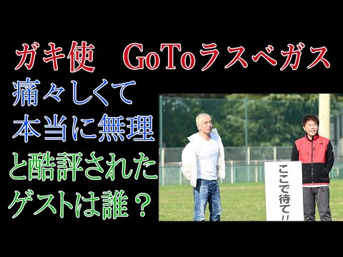 ガキ使　ＧｏＴｏラスベガス「痛々しくて本当に無理」と酷評されたゲストは誰？