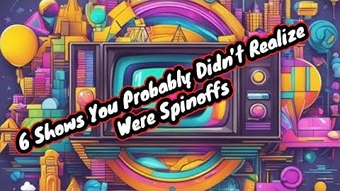 6 TV Shows You Probably Didn’t Realize Were Spinoffs
