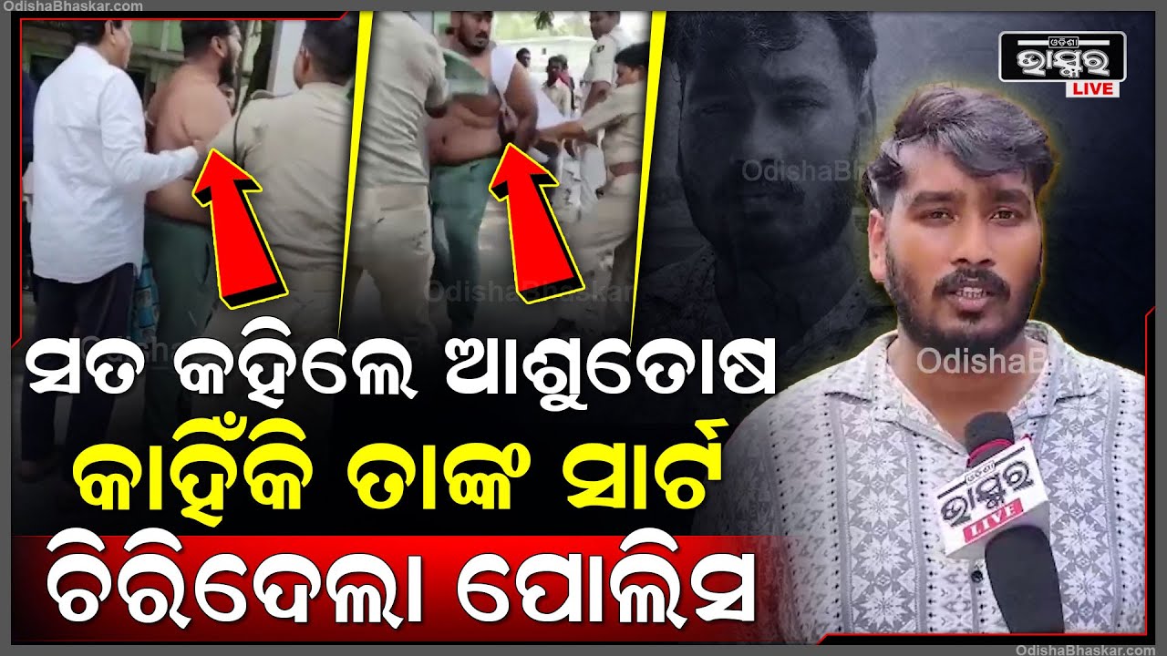 କଟକ ଏସସିବିରେ ପୋଲିସ କାହିଁକି ତାଙ୍କ ସାର୍ଟ ଚିରିଲା, ସତ କହିଦେଲେ ଆଶୁତୋଷ...