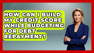 How Can I Build My Credit Score While Budgeting For Debt Repayment? - Your Guide to Budgeting