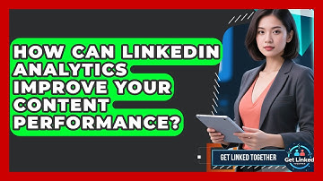 How Can LinkedIn Analytics Improve Your Content Performance? - Get Linked Together