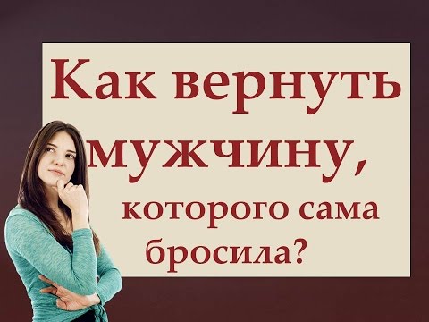 КАК ВЕРНУТЬ ЛЮБИМОГО МУЖЧИНУ, МУЖА, КОТОРОГО САМА БРОСИЛА?