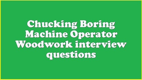 Chucking Boring Machine Operator Woodwork interview questions