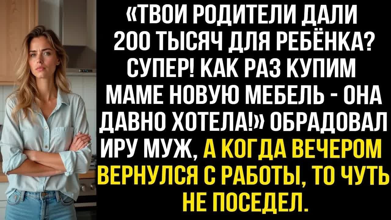 Твои родители дали 200 тысяч для ребёнка？ Супер! Как раз купим маме новую мебель - она давно хотела!