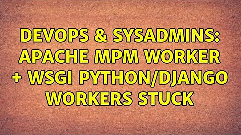DevOps & SysAdmins: Apache mpm worker + wsgi Python/Django workers stuck (2 Solutions!!)