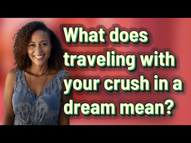 What does traveling with your crush in a dream mean? class=