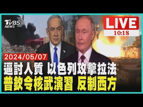 逼討人質 以色列攻擊拉法 普欽令核武演習 反制西方 LIVE