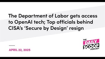 Dept. of Labor gets access to OpenAI tech; Top officials behind CISA’s ‘Secure by Design’ resign