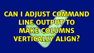 Can I adjust command line output to make columns vertically align? (2 Solutions!!)