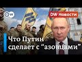 Что Путин сделает с бойцами "Азова" и будет ли показательный процесс? DW Новости (18.05.2022)