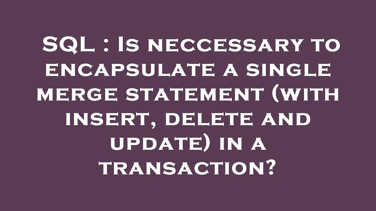 SQL : Is neccessary to encapsulate a single merge statement (with ...